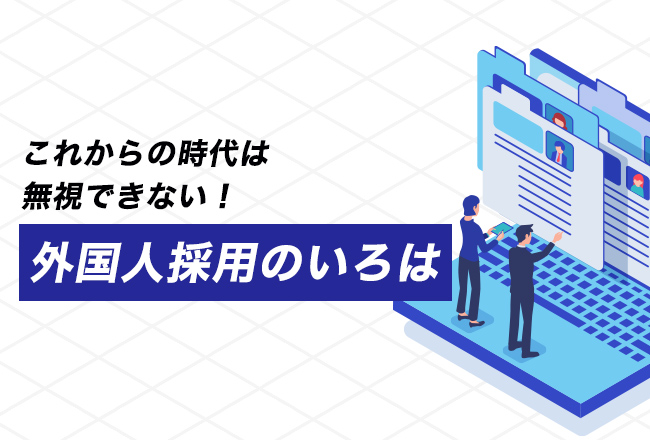 これからの時代は無視できない！外国人採用のいろは