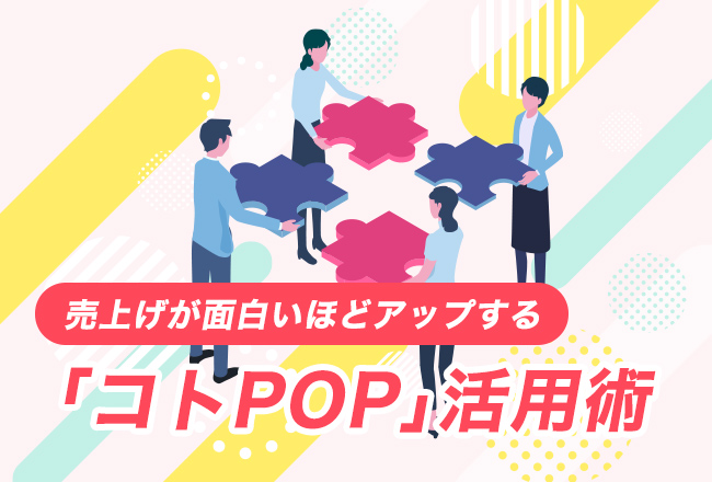 売上げが面白いほどアップする「コトPOP」活用術