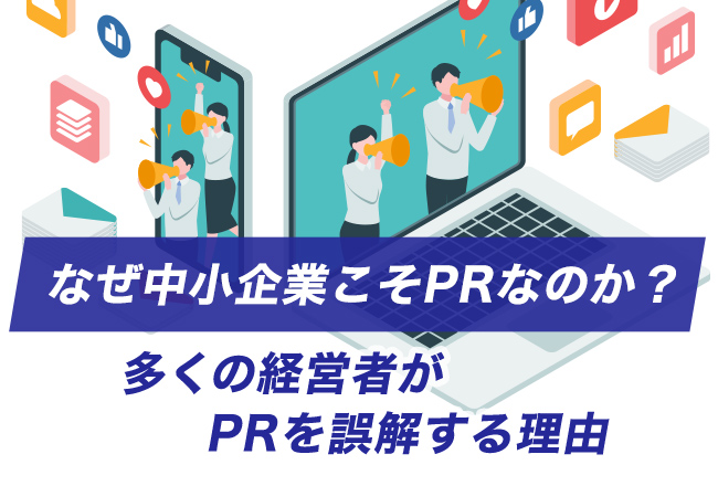 なぜ中小企業こそPRなのか？ 多くの経営者がPRを誤解する理由