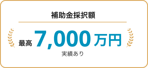 補助金採択額最高7,000万円実績あり