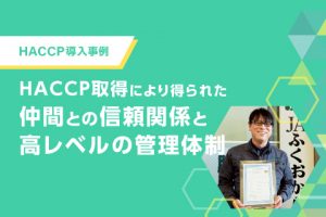 HACCP取得により得られた仲間との信頼関係が 高レベルの管理体制を実現