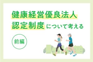 健康経営優良法人認定制度について考える