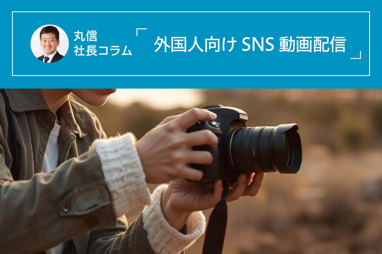 丸信　社長コラム　外国人向けSNS動画配信始めました