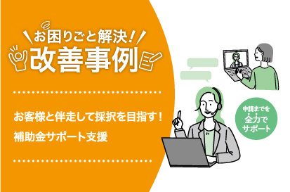 We aim for adoption by working together with our customers! Subsidy Support Assistance