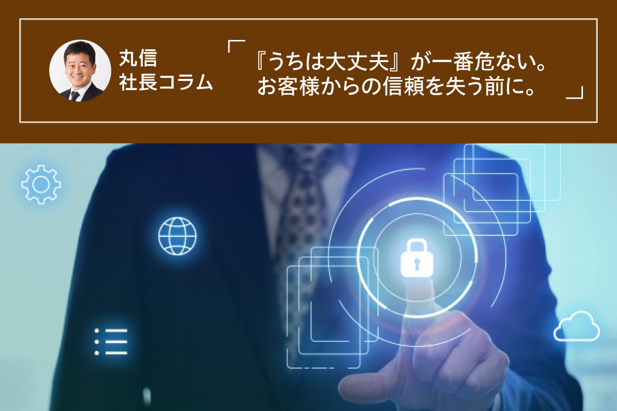 Marushin President's Column "We are fine" is the most dangerous thing you can do. Before you lose the trust of your customers.