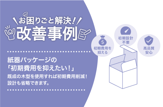 「初期費用を抑えたい！」既成木型で初期費用削減！設計も省略