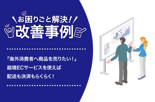 「海外消費者へ商品を売りたい！」
越境ECサービスを使えば配送も決済もらくらく！