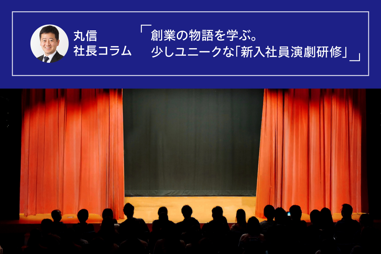 丸信　社長コラム　創業の物語を学ぶ。少しユニークな「新入社員演劇研修」