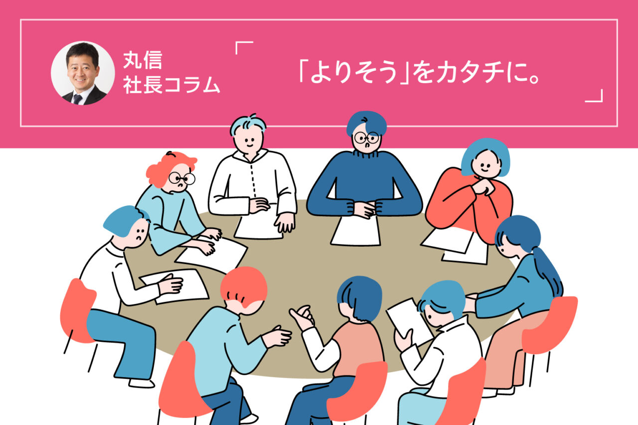 丸信　社長コラム　「よりそう」をカタチに。